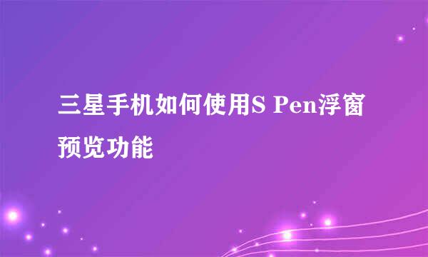三星手机如何使用S Pen浮窗预览功能
