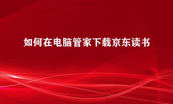 如何在电脑管家下载京东读书