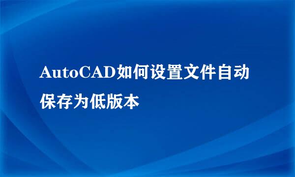 AutoCAD如何设置文件自动保存为低版本