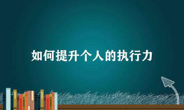 如何提升个人的执行力