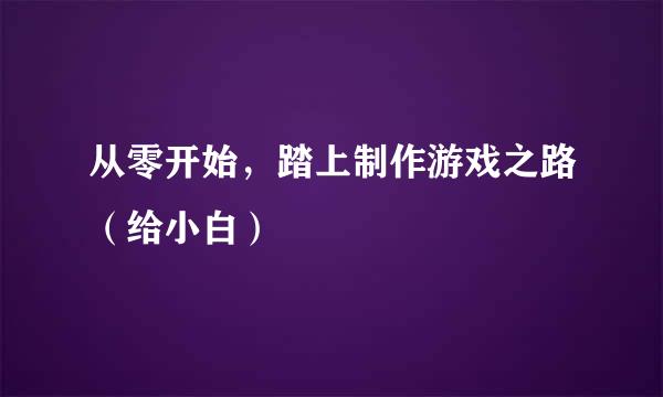 从零开始，踏上制作游戏之路（给小白）