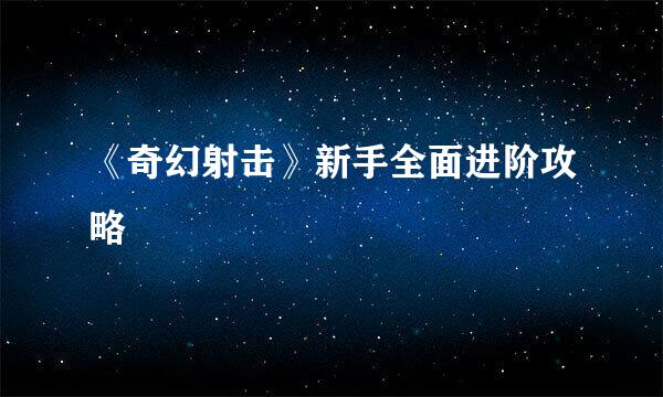 《奇幻射击》新手全面进阶攻略