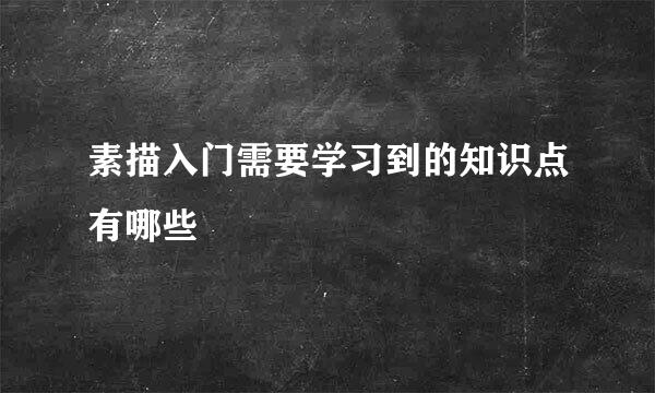 素描入门需要学习到的知识点有哪些
