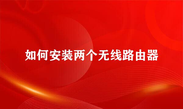 如何安装两个无线路由器