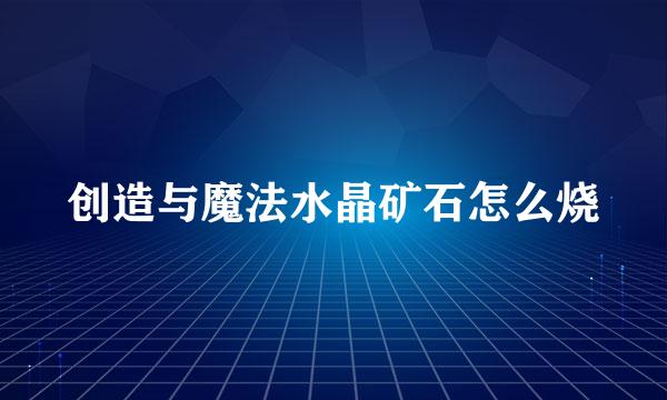 创造与魔法水晶矿石怎么烧