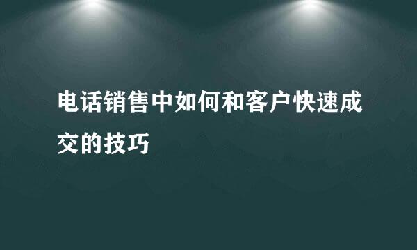 电话销售中如何和客户快速成交的技巧