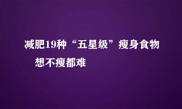 减肥19种“五星级”瘦身食物　想不瘦都难