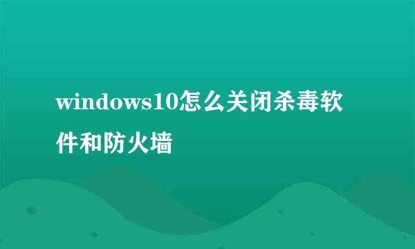 windows10怎么关闭杀毒软件和防火墙