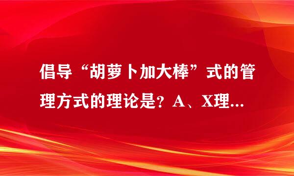 倡导“胡萝卜加大棒”式的管理方式的理论是？A、X理论B、Y理论C、超Y理论D、Z理论