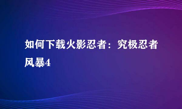 如何下载火影忍者：究极忍者风暴4
