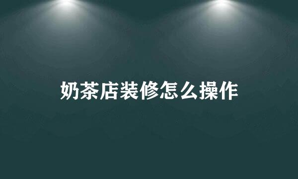 奶茶店装修怎么操作