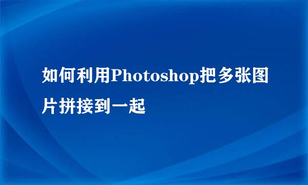 如何利用Photoshop把多张图片拼接到一起