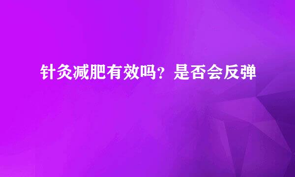针灸减肥有效吗？是否会反弹
