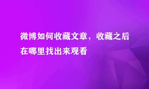 微博如何收藏文章，收藏之后在哪里找出来观看