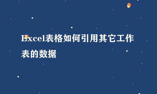 Excel表格如何引用其它工作表的数据