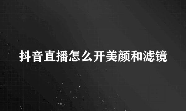 抖音直播怎么开美颜和滤镜