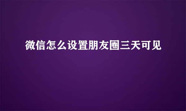 微信怎么设置朋友圈三天可见