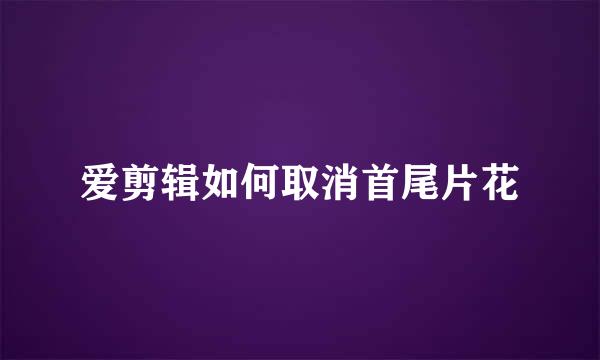 爱剪辑如何取消首尾片花