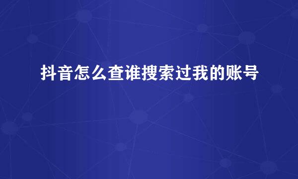 抖音怎么查谁搜索过我的账号