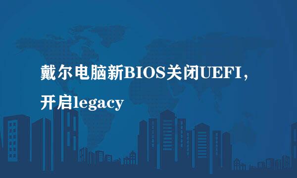 戴尔电脑新BIOS关闭UEFI，开启legacy