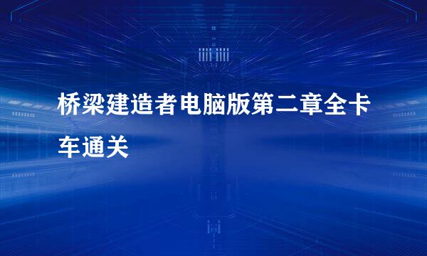 桥梁建造者电脑版第二章全卡车通关