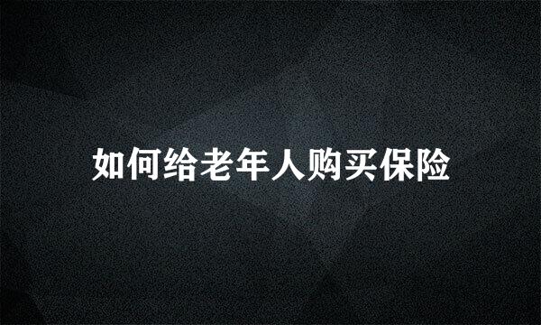 如何给老年人购买保险