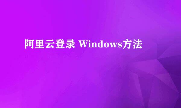 阿里云登录 Windows方法