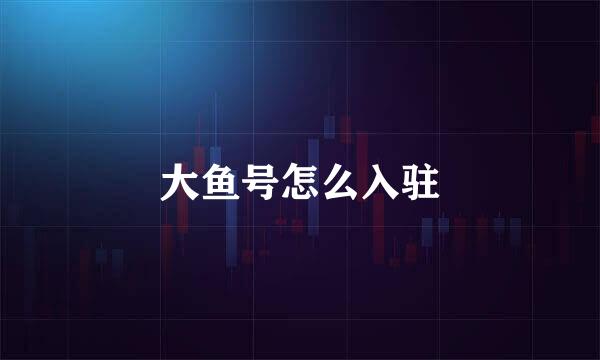 大鱼号怎么入驻