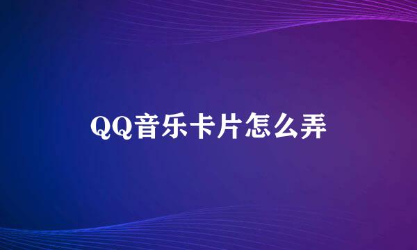 QQ音乐卡片怎么弄