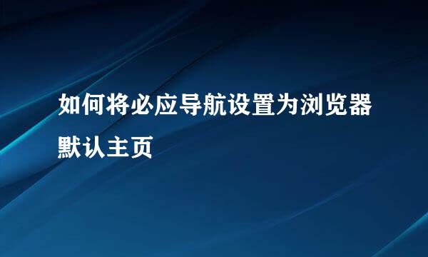 如何将必应导航设置为浏览器默认主页