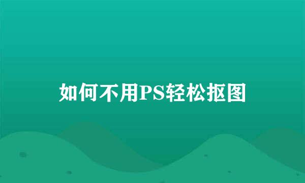如何不用PS轻松抠图