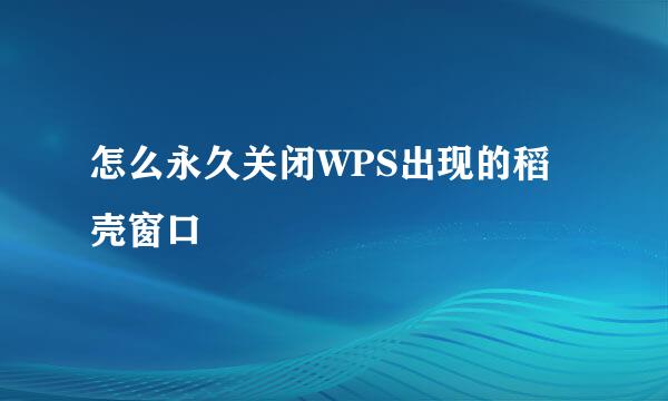 怎么永久关闭WPS出现的稻壳窗口