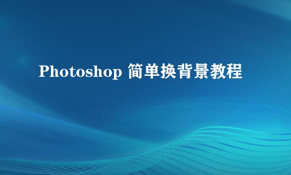 Photoshop 简单换背景教程