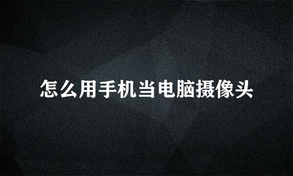 怎么用手机当电脑摄像头