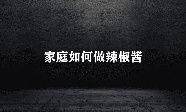 家庭如何做辣椒酱