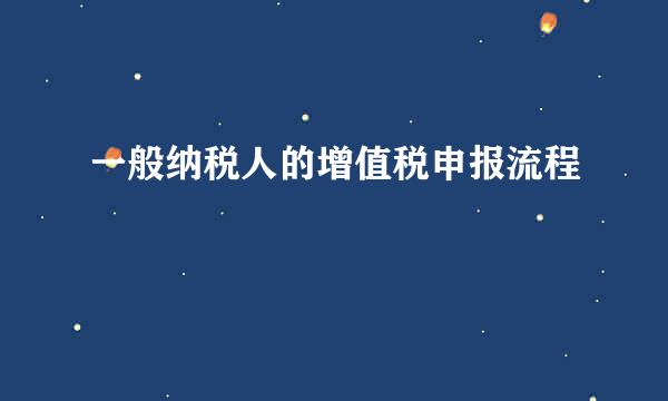 一般纳税人的增值税申报流程