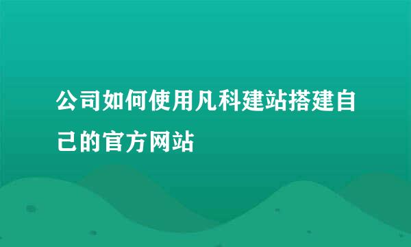 公司如何使用凡科建站搭建自己的官方网站