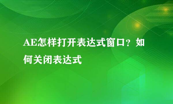 AE怎样打开表达式窗口？如何关闭表达式