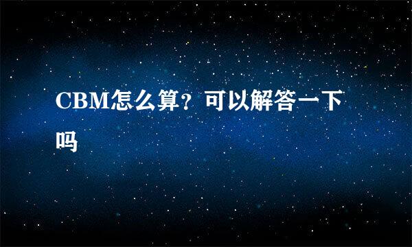 CBM怎么算？可以解答一下吗