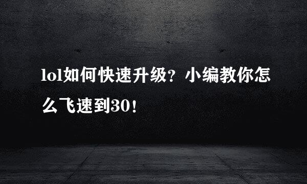 lol如何快速升级？小编教你怎么飞速到30！