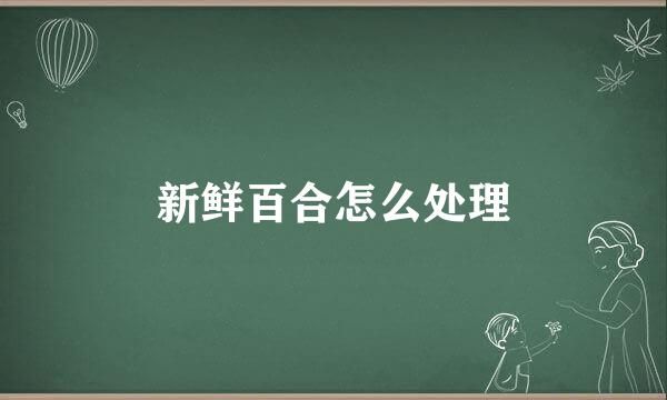 新鲜百合怎么处理