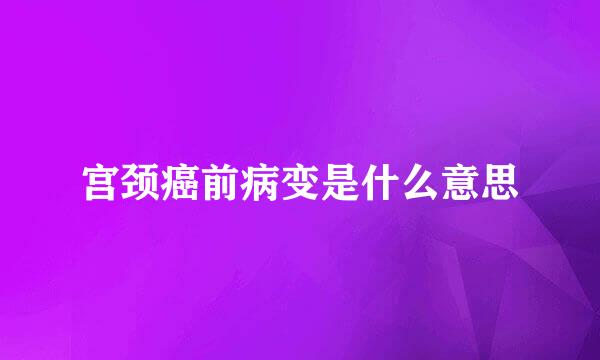 宫颈癌前病变是什么意思