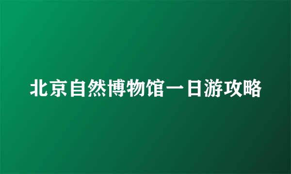 北京自然博物馆一日游攻略