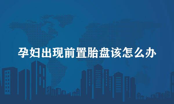 孕妇出现前置胎盘该怎么办