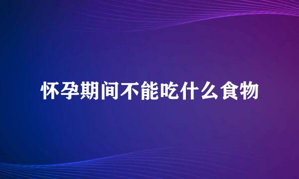 怀孕期间不能吃什么食物