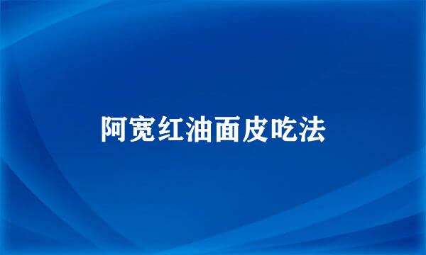 阿宽红油面皮吃法