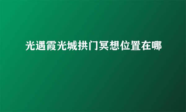 光遇霞光城拱门冥想位置在哪
