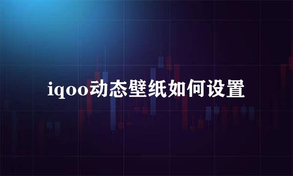 iqoo动态壁纸如何设置