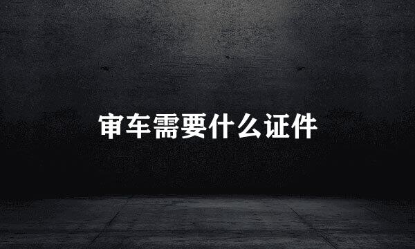 审车需要什么证件
