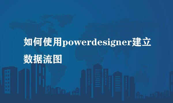如何使用powerdesigner建立数据流图